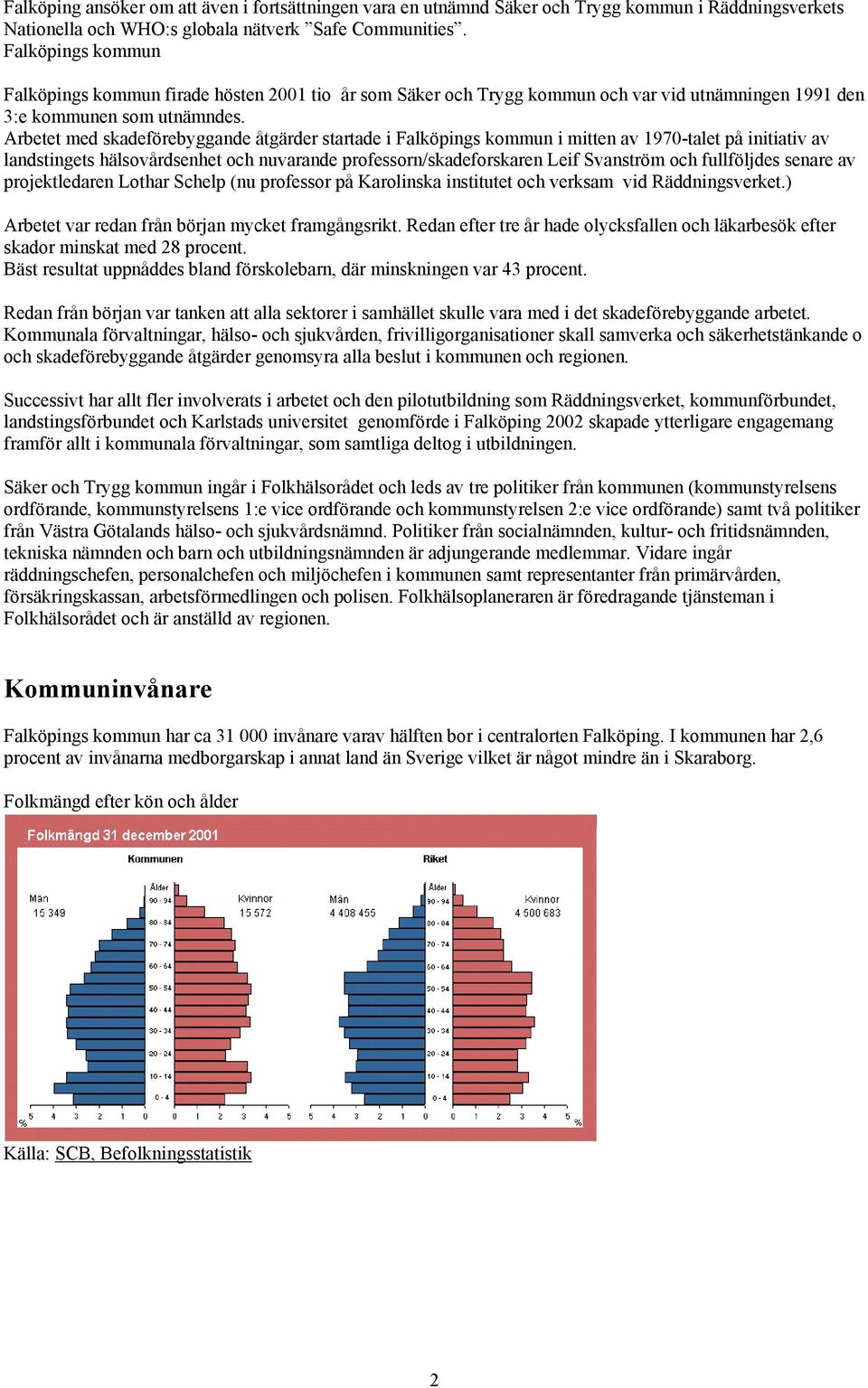 Arbetet med skadeförebyggande åtgärder startade i Falköpings kommun i mitten av 1970-talet på initiativ av landstingets hälsovårdsenhet och nuvarande professorn/skadeforskaren Leif Svanström och