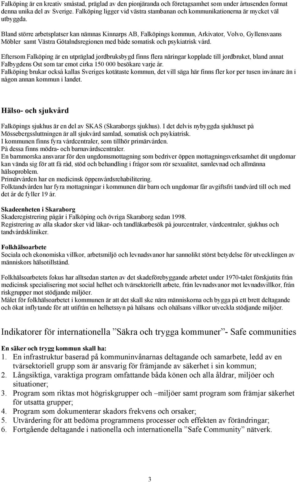 Bland större arbetsplatser kan nämnas Kinnarps AB, Falköpings kommun, Arkivator, Volvo, Gyllensvaans Möbler samt Västra Götalndsregionen med både somatisk och psykiatrisk vård.