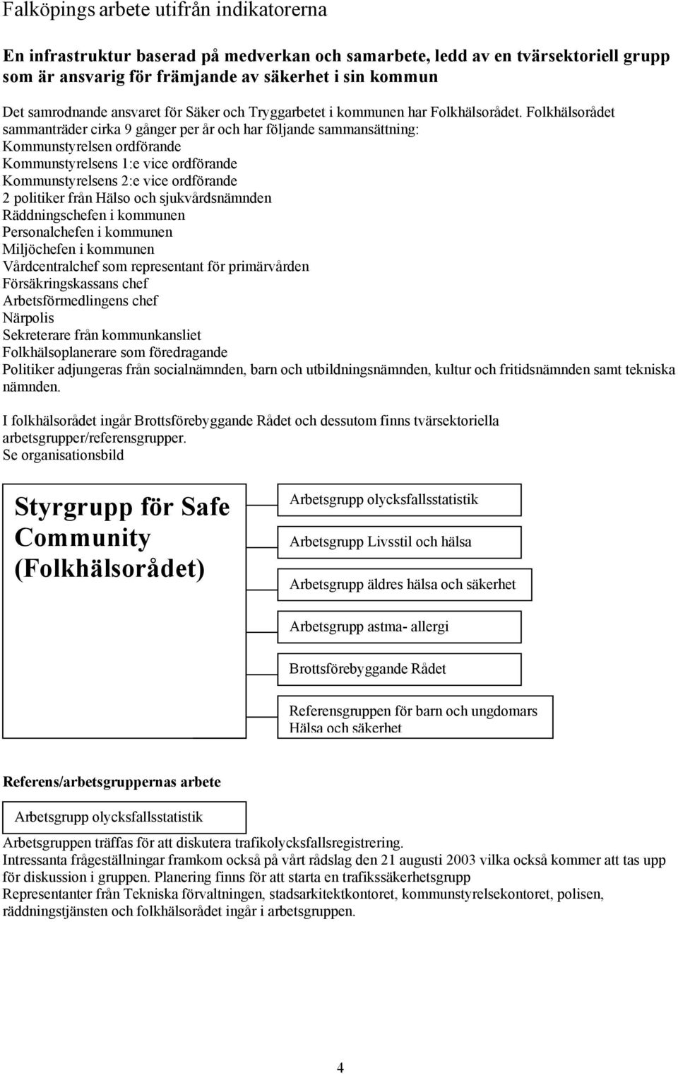 Folkhälsorådet sammanträder cirka 9 gånger per år och har följande sammansättning: Kommunstyrelsen ordförande Kommunstyrelsens 1:e vice ordförande Kommunstyrelsens 2:e vice ordförande 2 politiker