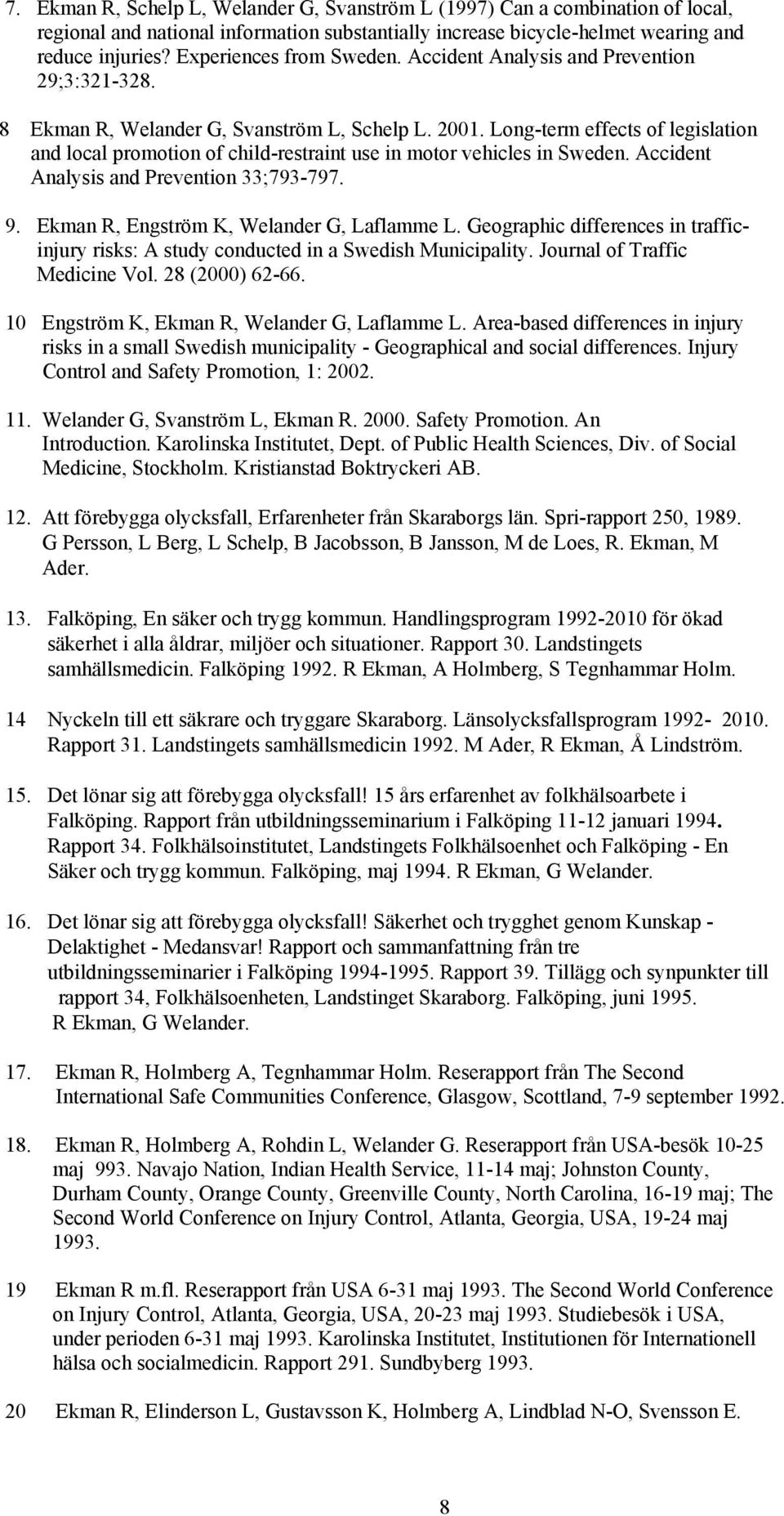 Long-term effects of legislation and local promotion of child-restraint use in motor vehicles in Sweden. Accident Analysis and Prevention 33;793-797. 9. Ekman R, Engström K, Welander G, Laflamme L.