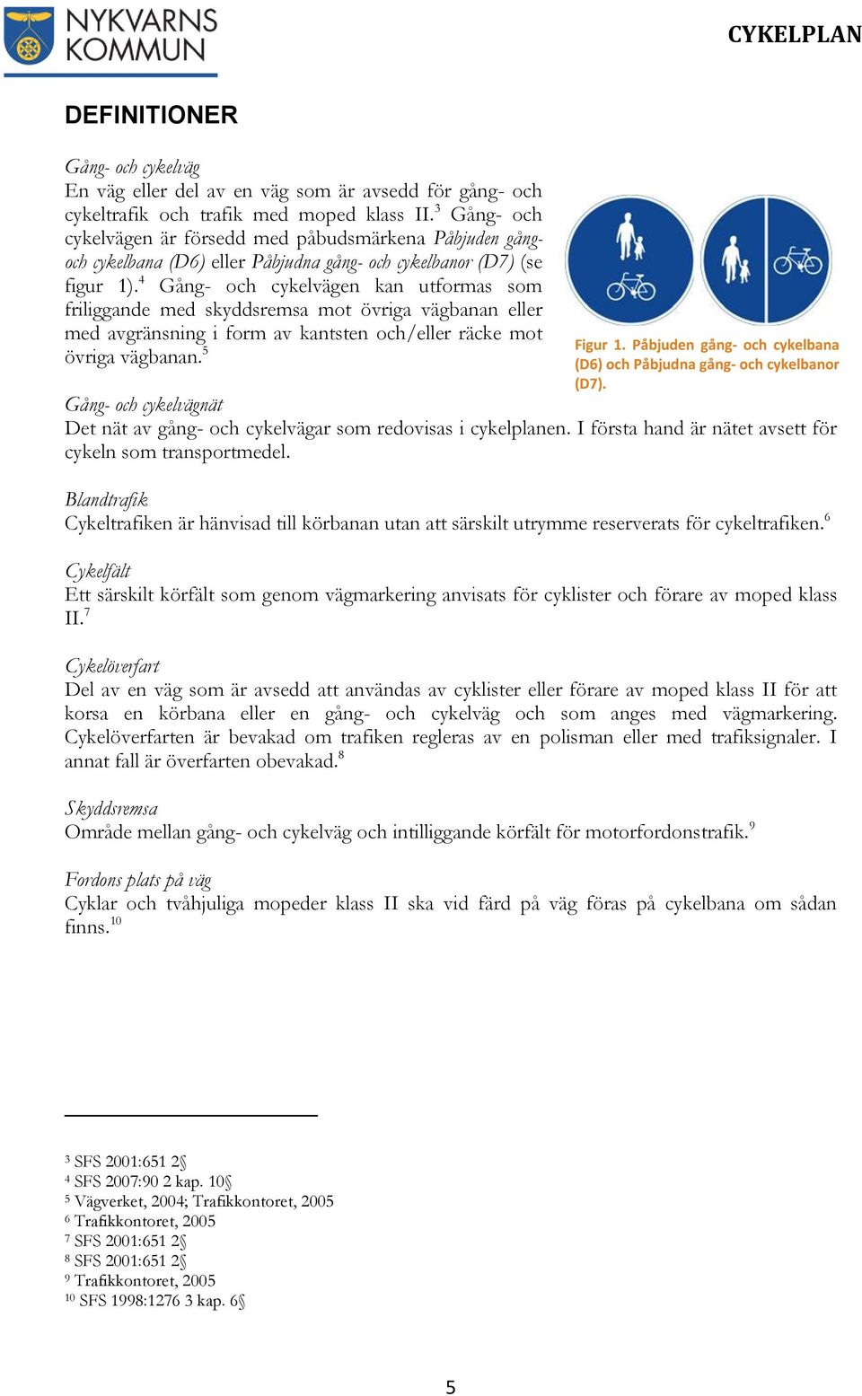 4 Gång- och cykelvägen kan utformas som friliggande med skyddsremsa mot övriga vägbanan eller med avgränsning i form av kantsten och/eller räcke mot övriga vägbanan. 5 Figur 1.