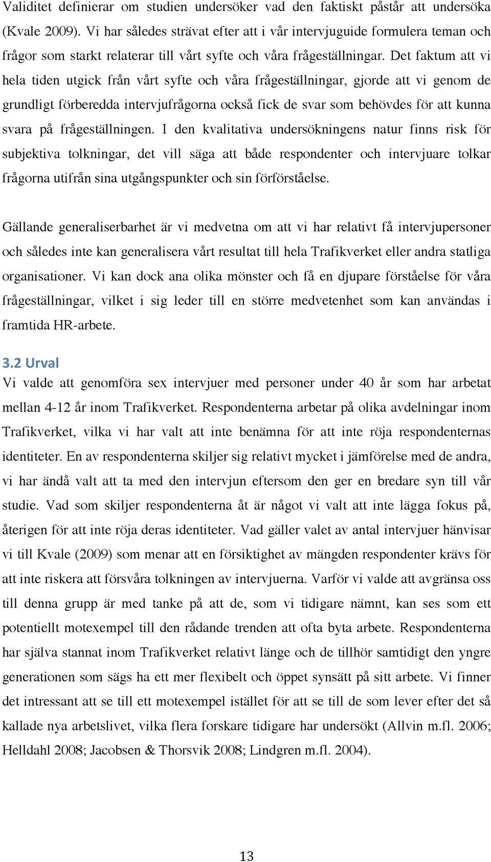 Det faktum att vi hela tiden utgick från vårt syfte och våra frågeställningar, gjorde att vi genom de grundligt förberedda intervjufrågorna också fick de svar som behövdes för att kunna svara på