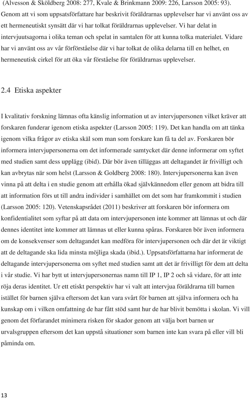 Vi har delat in intervjuutsagorna i olika teman och spelat in samtalen för att kunna tolka materialet.