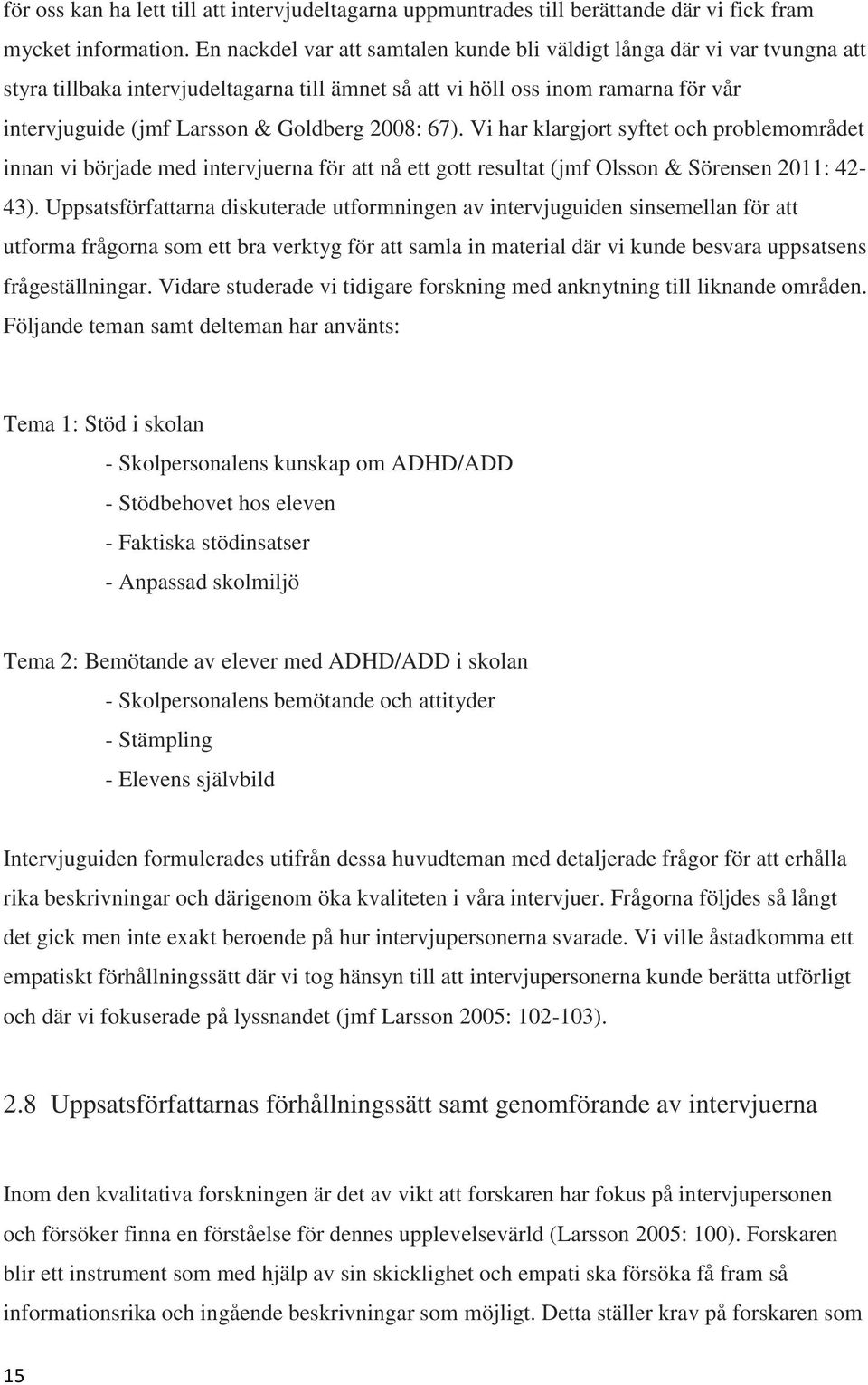 2008: 67). Vi har klargjort syftet och problemområdet innan vi började med intervjuerna för att nå ett gott resultat (jmf Olsson & Sörensen 2011: 42-43).