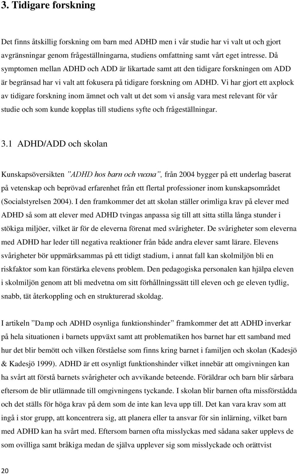 Vi har gjort ett axplock av tidigare forskning inom ämnet och valt ut det som vi ansåg vara mest relevant för vår studie och som kunde kopplas till studiens syfte och frågeställningar. 3.