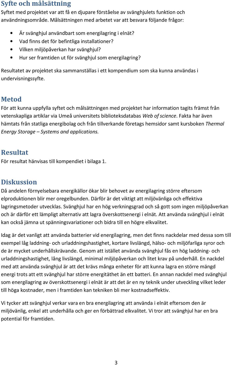 Hur ser framtiden ut för svänghjul som energilagring? Resultatet av projektet ska sammanställas i ett kompendium som ska kunna användas i undervisningssyfte.