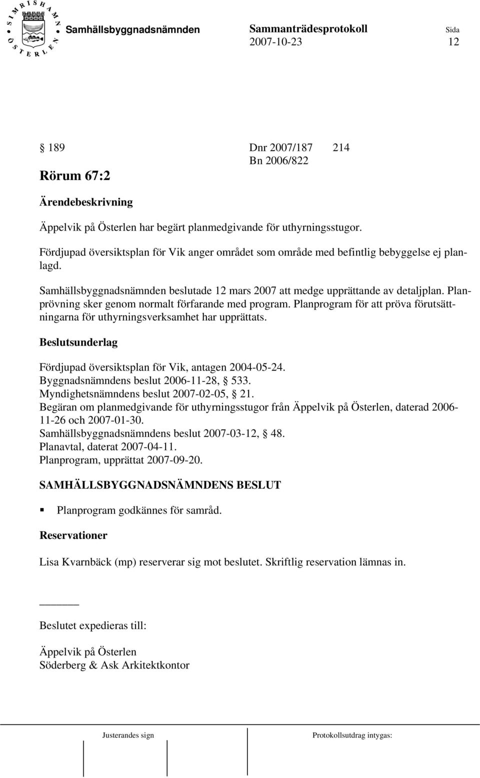 Planprövning sker genom normalt förfarande med program. Planprogram för att pröva förutsättningarna för uthyrningsverksamhet har upprättats.