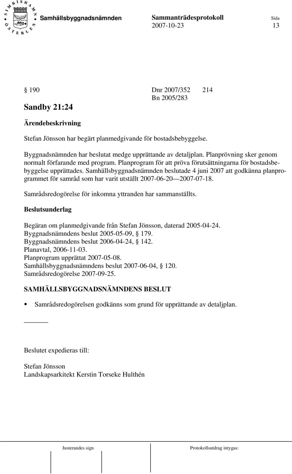 Samhällsbyggnadsnämnden beslutade 4 juni 2007 att godkänna planprogrammet för samråd som har varit utställt 2007-06-20 2007-07-18. Samrådsredogörelse för inkomna yttranden har sammanställts.