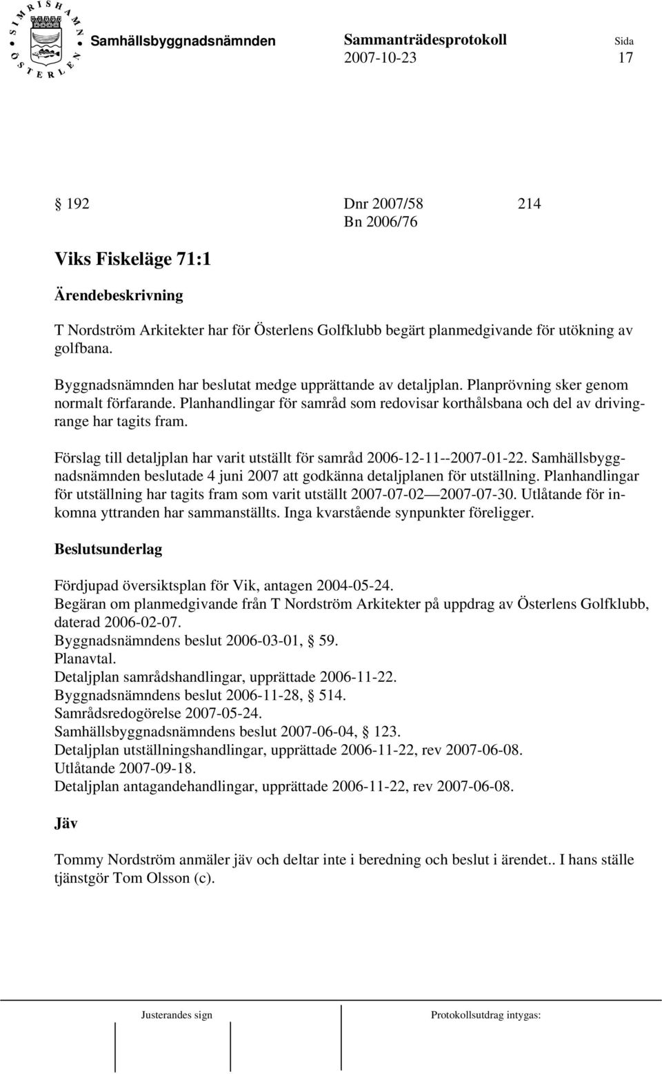 Förslag till detaljplan har varit utställt för samråd 2006-12-11--2007-01-22. Samhällsbyggnadsnämnden beslutade 4 juni 2007 att godkänna detaljplanen för utställning.