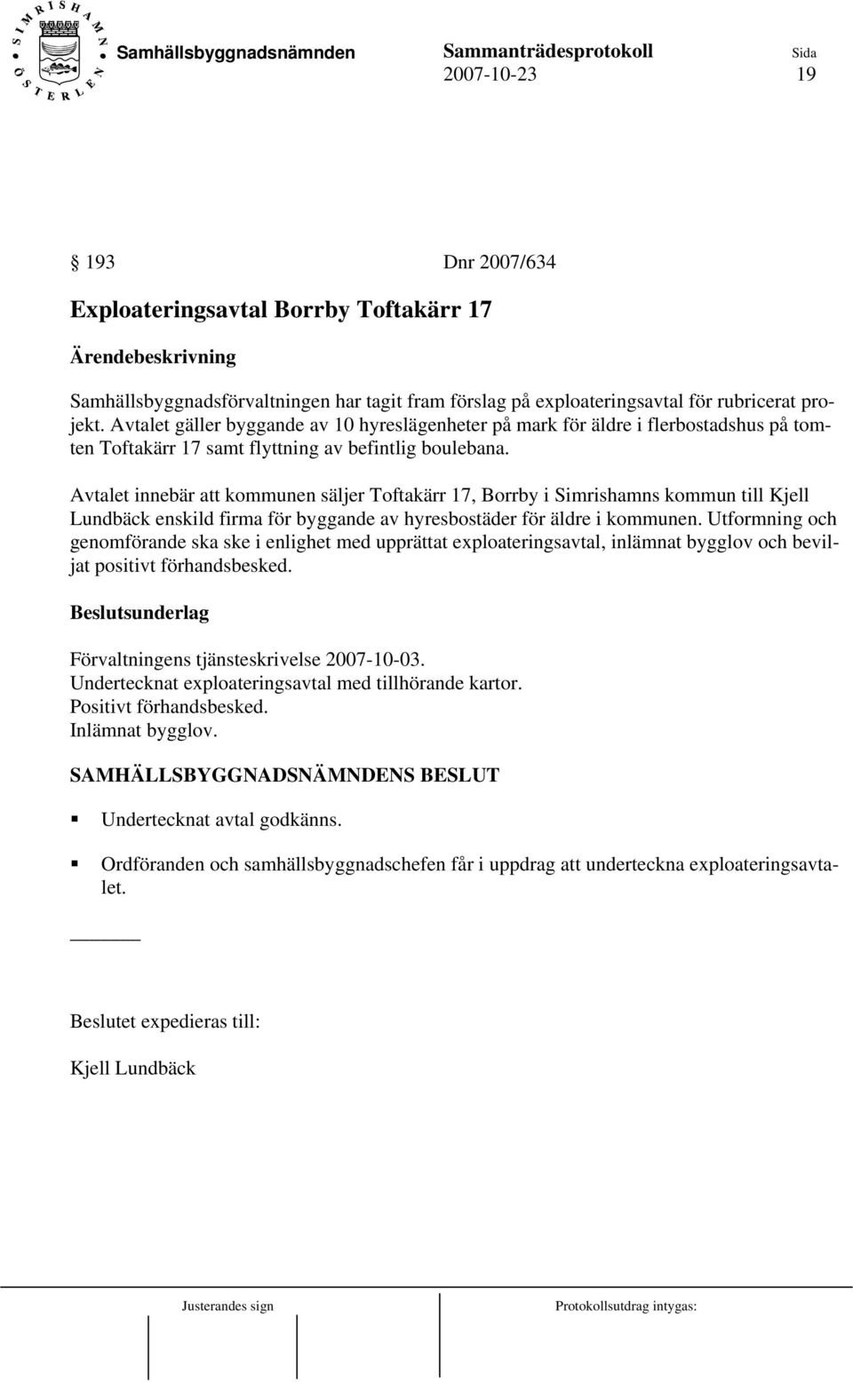 Avtalet innebär att kommunen säljer Toftakärr 17, Borrby i Simrishamns kommun till Kjell Lundbäck enskild firma för byggande av hyresbostäder för äldre i kommunen.