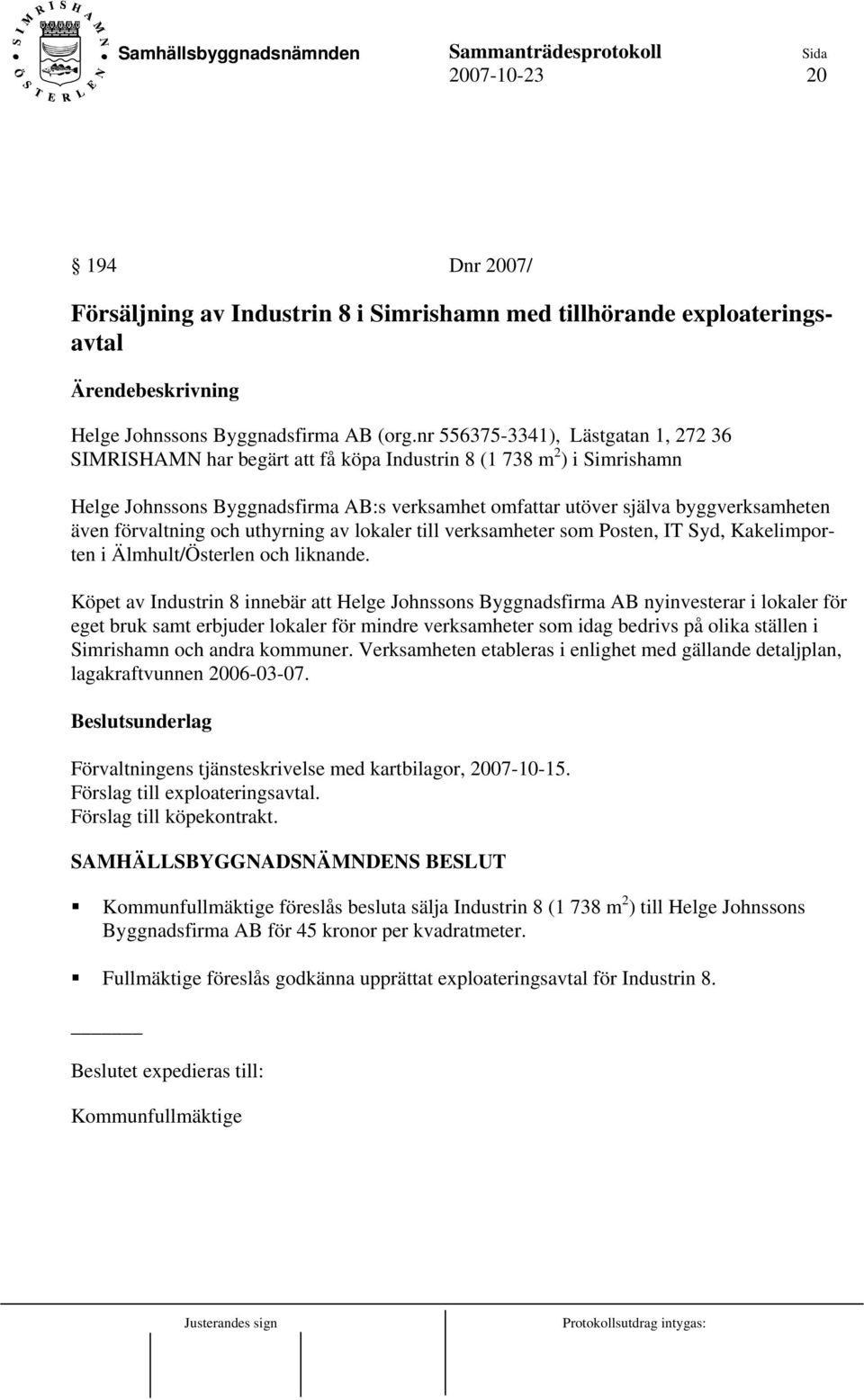 förvaltning och uthyrning av lokaler till verksamheter som Posten, IT Syd, Kakelimporten i Älmhult/Österlen och liknande.