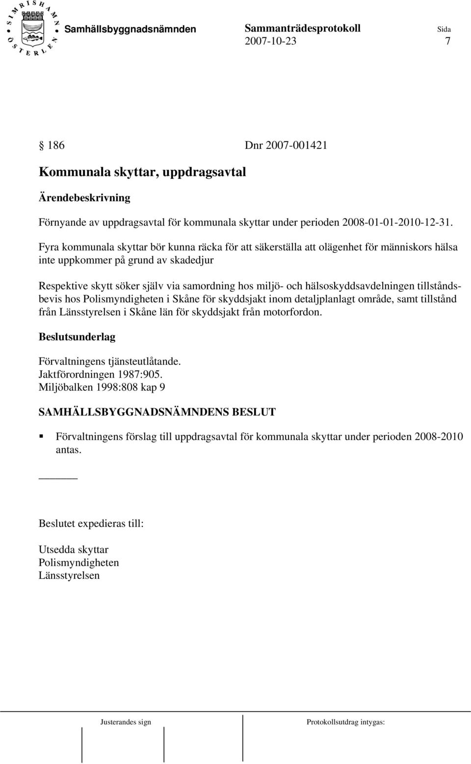 hälsoskyddsavdelningen tillståndsbevis hos Polismyndigheten i Skåne för skyddsjakt inom detaljplanlagt område, samt tillstånd från Länsstyrelsen i Skåne län för skyddsjakt från motorfordon.