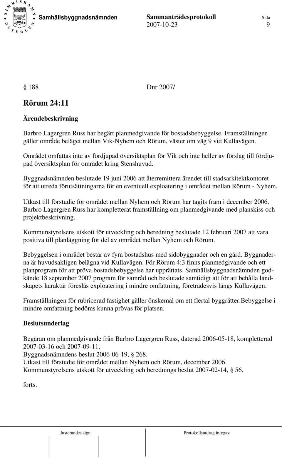 Området omfattas inte av fördjupad översiktsplan för Vik och inte heller av förslag till fördjupad översiktsplan för området kring Stenshuvud.