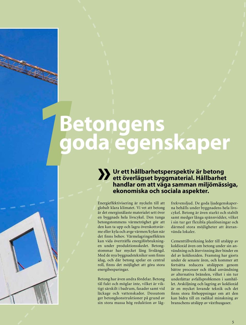 Den tunga betongstommens värmetröghet gör att den kan ta upp och lagra överskottsvärme eller kyla och avge värmen/kylan när det finns behov.