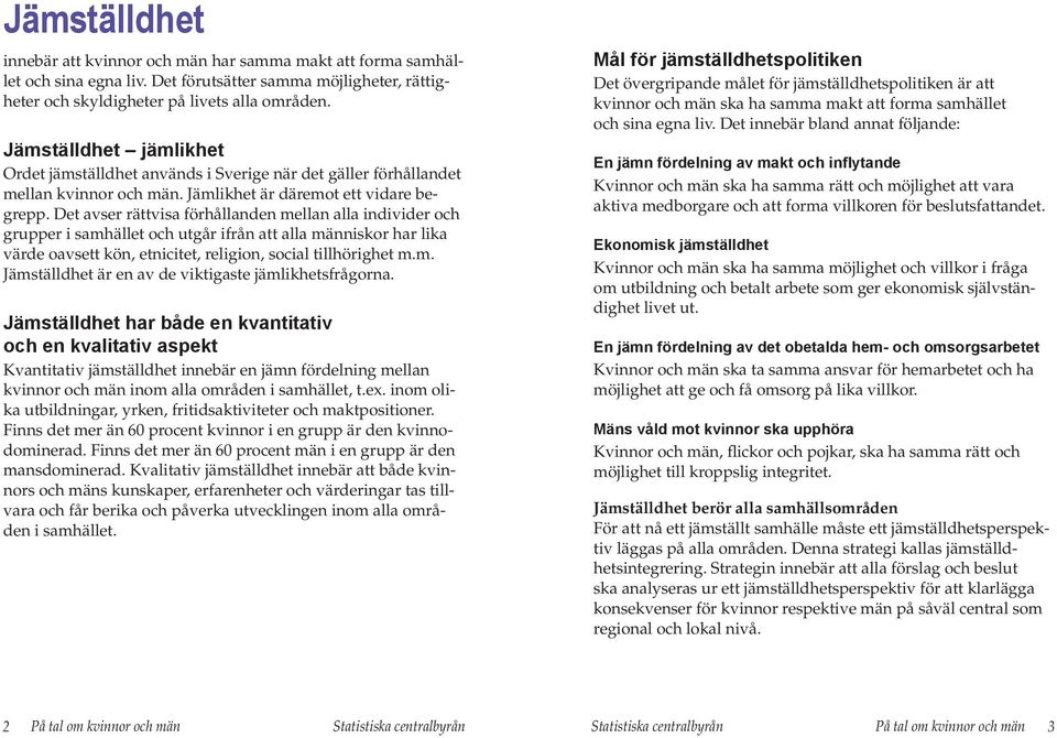 Det avser rättvisa förhållanden mellan alla individer och grupper i samhället och utgår ifrån att alla människor har lika värde oavsett kön, etnicitet, religion, social tillhörighet m.m. Jämställdhet är en av de viktigaste jämlikhetsfrågorna.