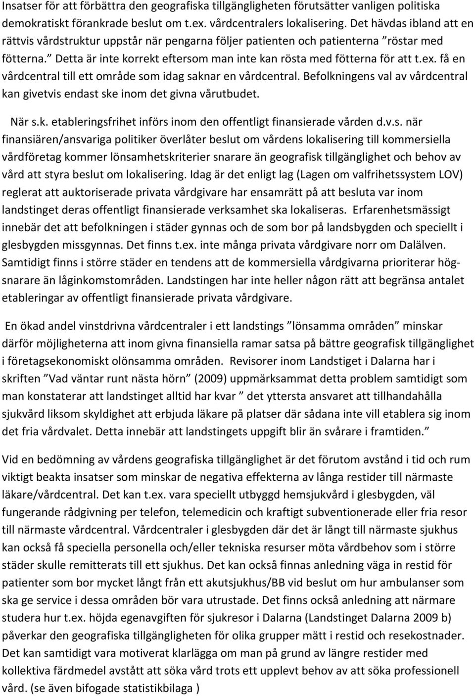 få en vårdcentral till ett område som idag saknar en vårdcentral. Befolkningens val av vårdcentral kan givetvis endast ske inom det givna vårutbudet. När s.k. etableringsfrihet införs inom den offentligt finansierade vården d.