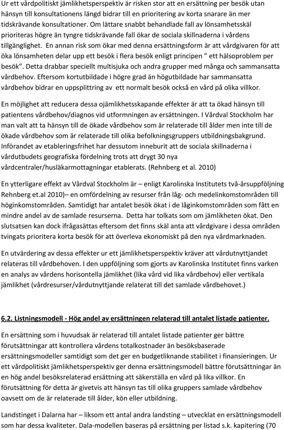 En annan risk som ökar med denna ersättningsform är att vårdgivaren för att öka lönsamheten delar upp ett besök i flera besök enligt principen ett hälsoproblem per besök.