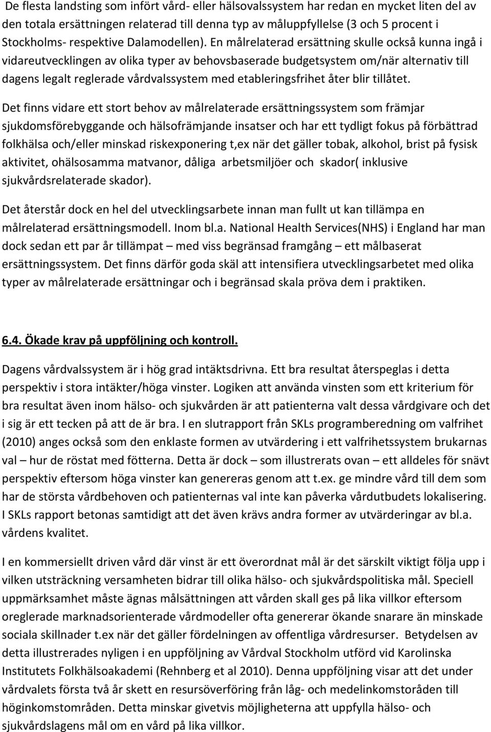 En målrelaterad ersättning skulle också kunna ingå i vidareutvecklingen av olika typer av behovsbaserade budgetsystem om/när alternativ till dagens legalt reglerade vårdvalssystem med