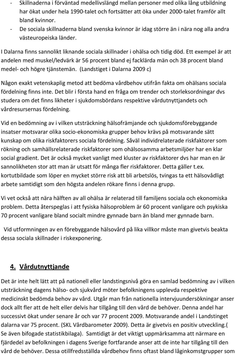 Ett exempel är att andelen med muskel/ledvärk är 56 procent bland ej facklärda män och 38 procent bland medel och högre tjänstemän.