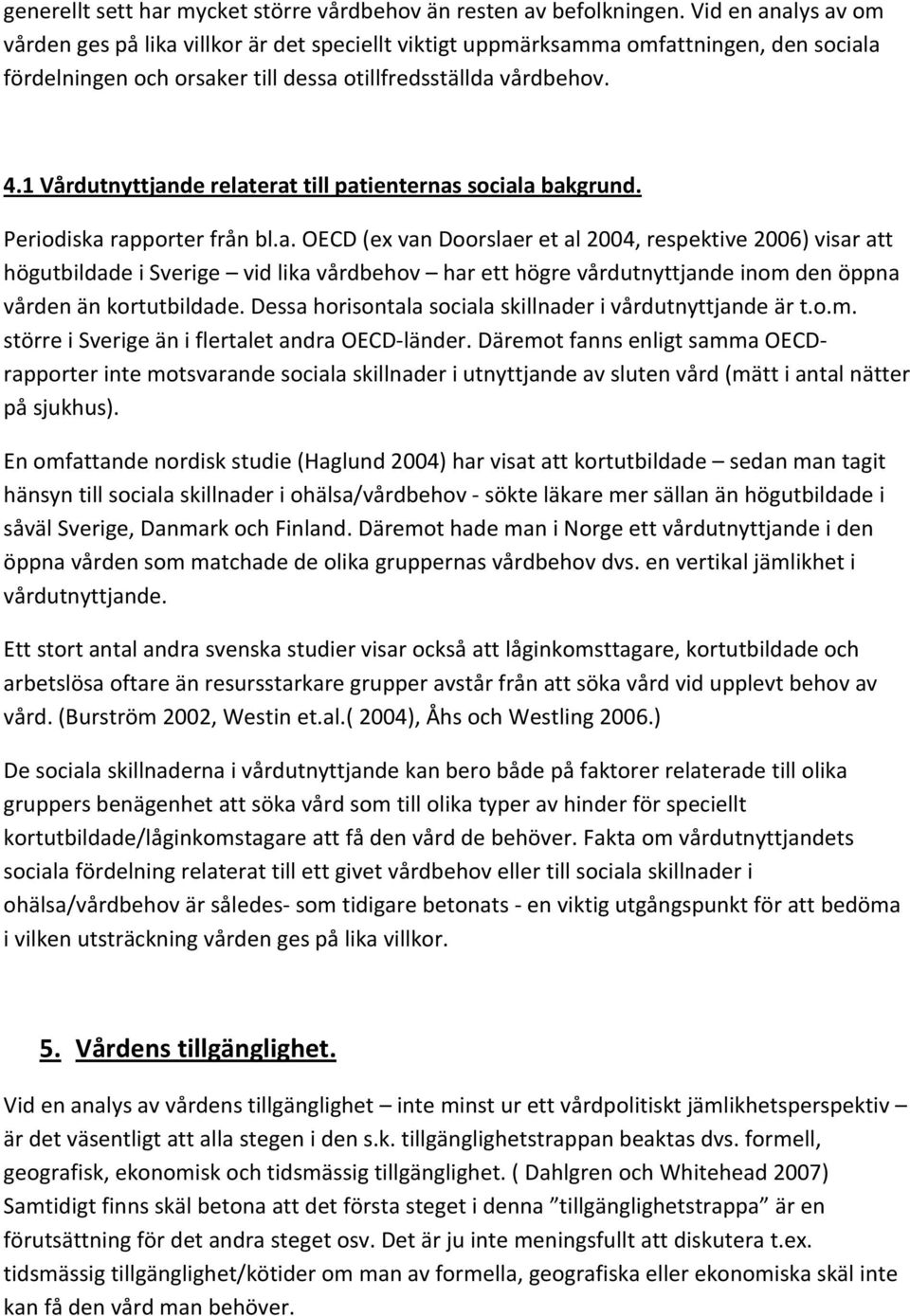 1 Vårdutnyttjande relaterat till patienternas sociala bakgrund. Periodiska rapporter från bl.a. OECD (ex van Doorslaer et al 2004, respektive 2006) visar att högutbildade i Sverige vid lika vårdbehov har ett högre vårdutnyttjande inom den öppna vården än kortutbildade.