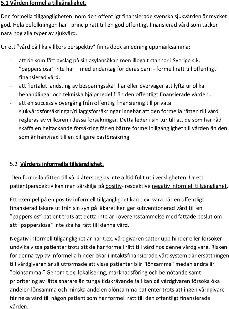 Ur ett vård på lika villkors perspektiv finns dock anledning uppmärksamma: att de som fått avslag på sin asylansökan men illegalt stannar i Sverige s.k. papperslösa inte har med undantag för deras barn formell rätt till offentligt finansierad vård.