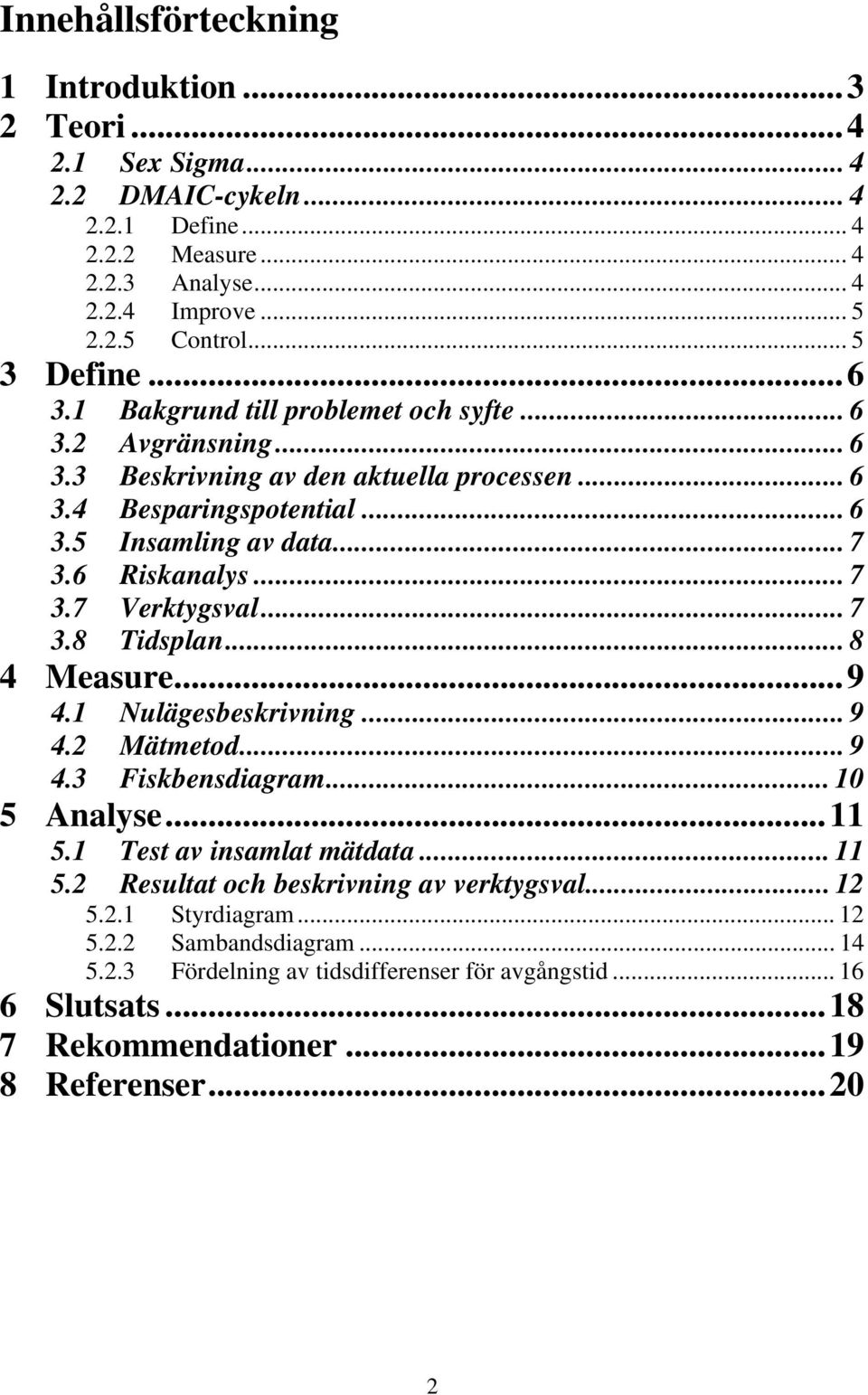 .. 7 3.8 Tidsplan... 8 4 Measure...9 4.1 Nulägesbeskrivning... 9 4.2 Mätmetod... 9 4.3 Fiskbensdiagram... 10 5 Analyse...11 5.1 Test av insamlat mätdata... 11 5.