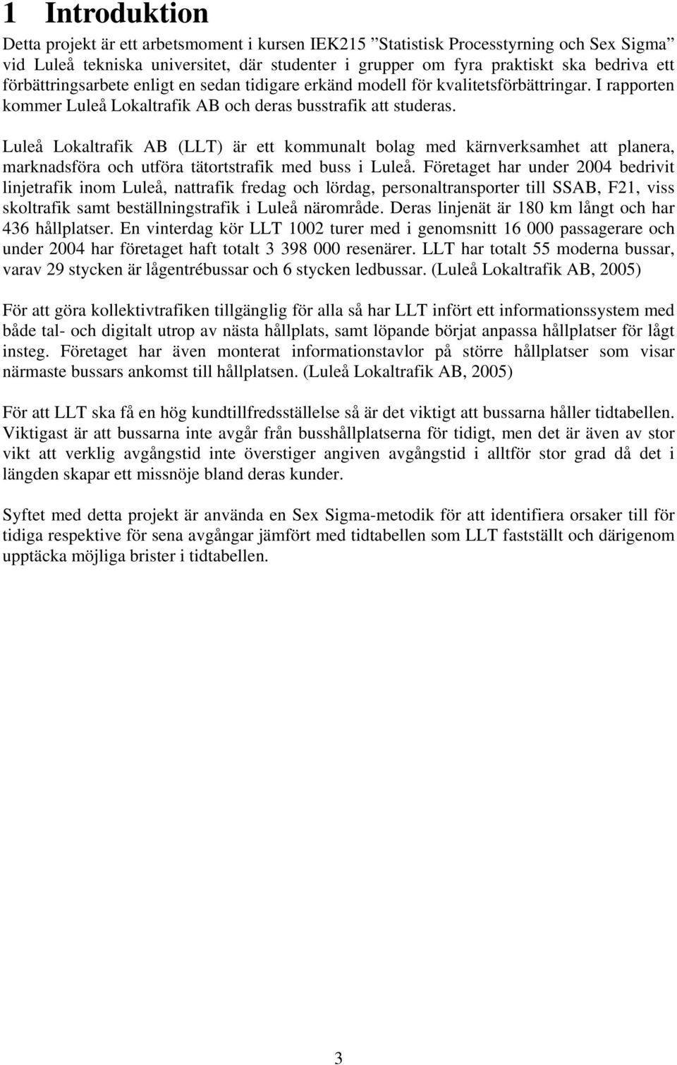 Luleå Lokaltrafik AB (LLT) är ett kommunalt bolag med kärnverksamhet att planera, marknadsföra och utföra tätortstrafik med buss i Luleå.