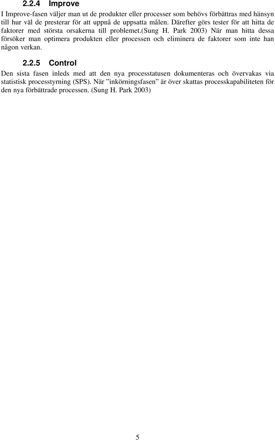 Park 2003) När man hitta dessa försöker man optimera produkten eller processen och eliminera de faktorer som inte han någon verkan. 2.2.5 Control Den sista fasen inleds med att den nya processtatusen dokumenteras och övervakas via statistisk processtyrning (SPS).