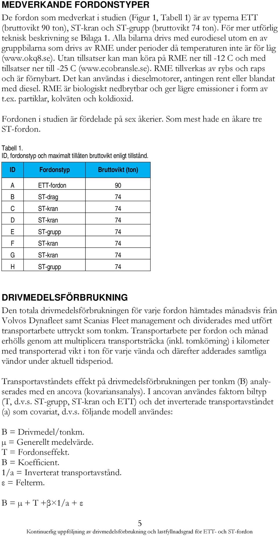 Utan tillsatser kan man köra på RME ner till -12 C och med tillsatser ner till -25 C (www.ecobransle.se). RME tillverkas av rybs och raps och är förnybart.