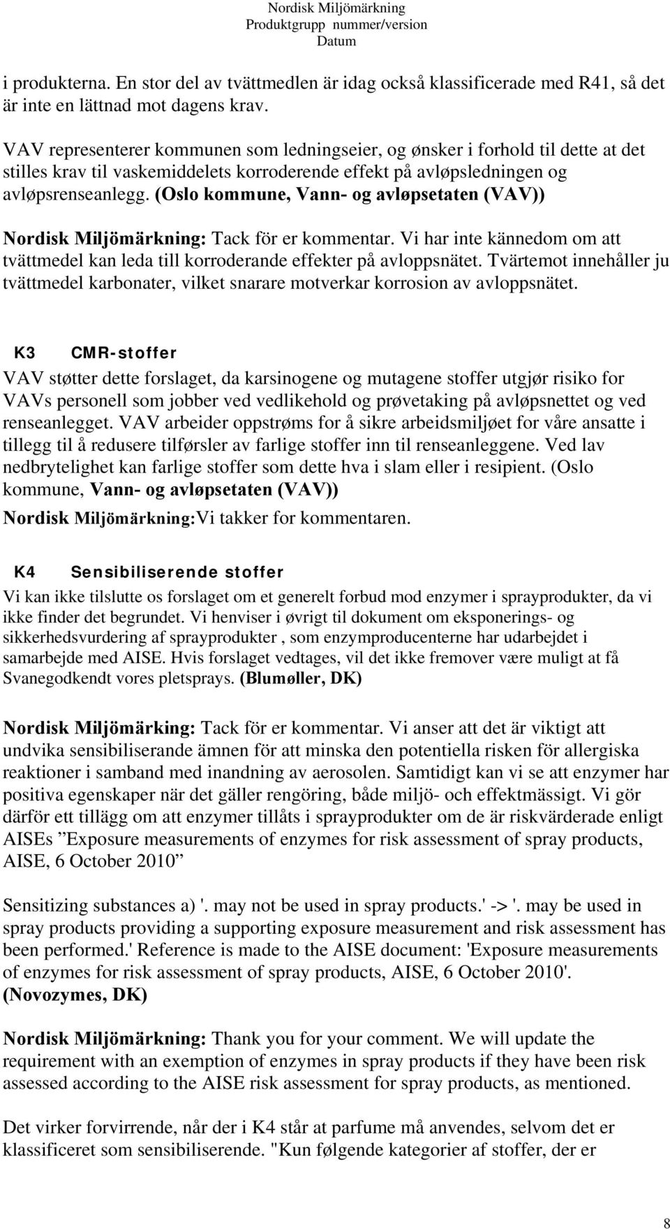 (Oslo kommune, Vann- og avløpsetaten (VAV)) Nordisk Miljömärkning: Tack för er kommentar. Vi har inte kännedom om att tvättmedel kan leda till korroderande effekter på avloppsnätet.