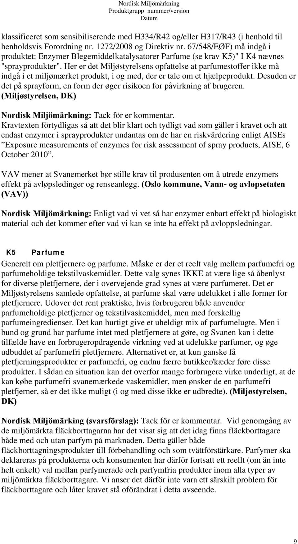 Her er det Miljøstyrelsens opfattelse at parfumestoffer ikke må indgå i et miljømærket produkt, i og med, der er tale om et hjælpeprodukt.