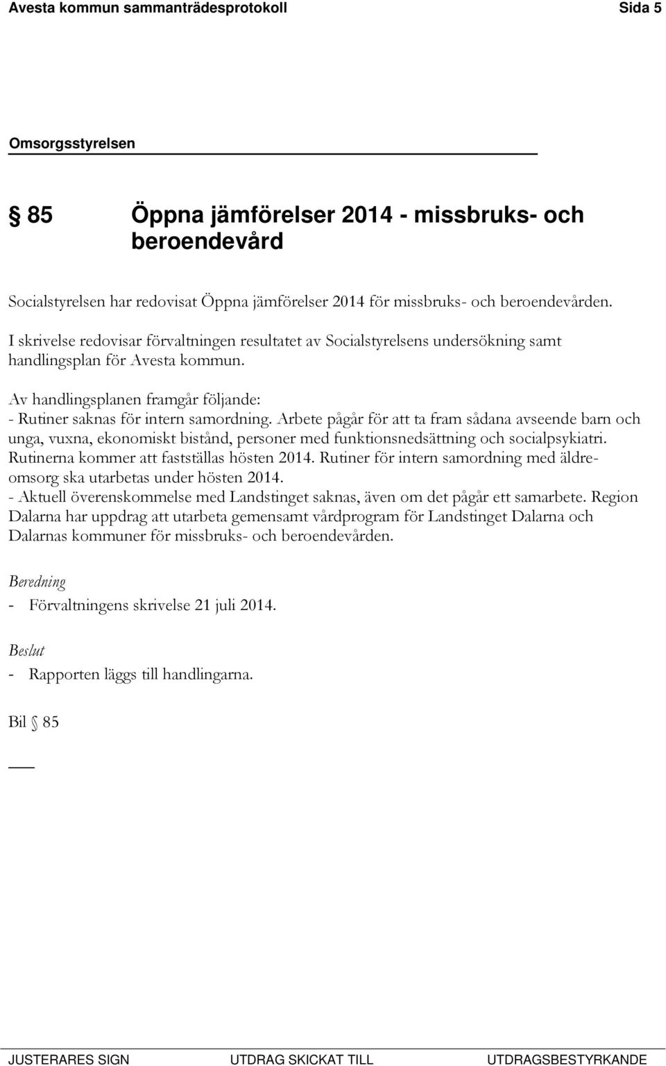 Arbete pågår för att ta fram sådana avseende barn och unga, vuxna, ekonomiskt bistånd, personer med funktionsnedsättning och socialpsykiatri. Rutinerna kommer att fastställas hösten 2014.