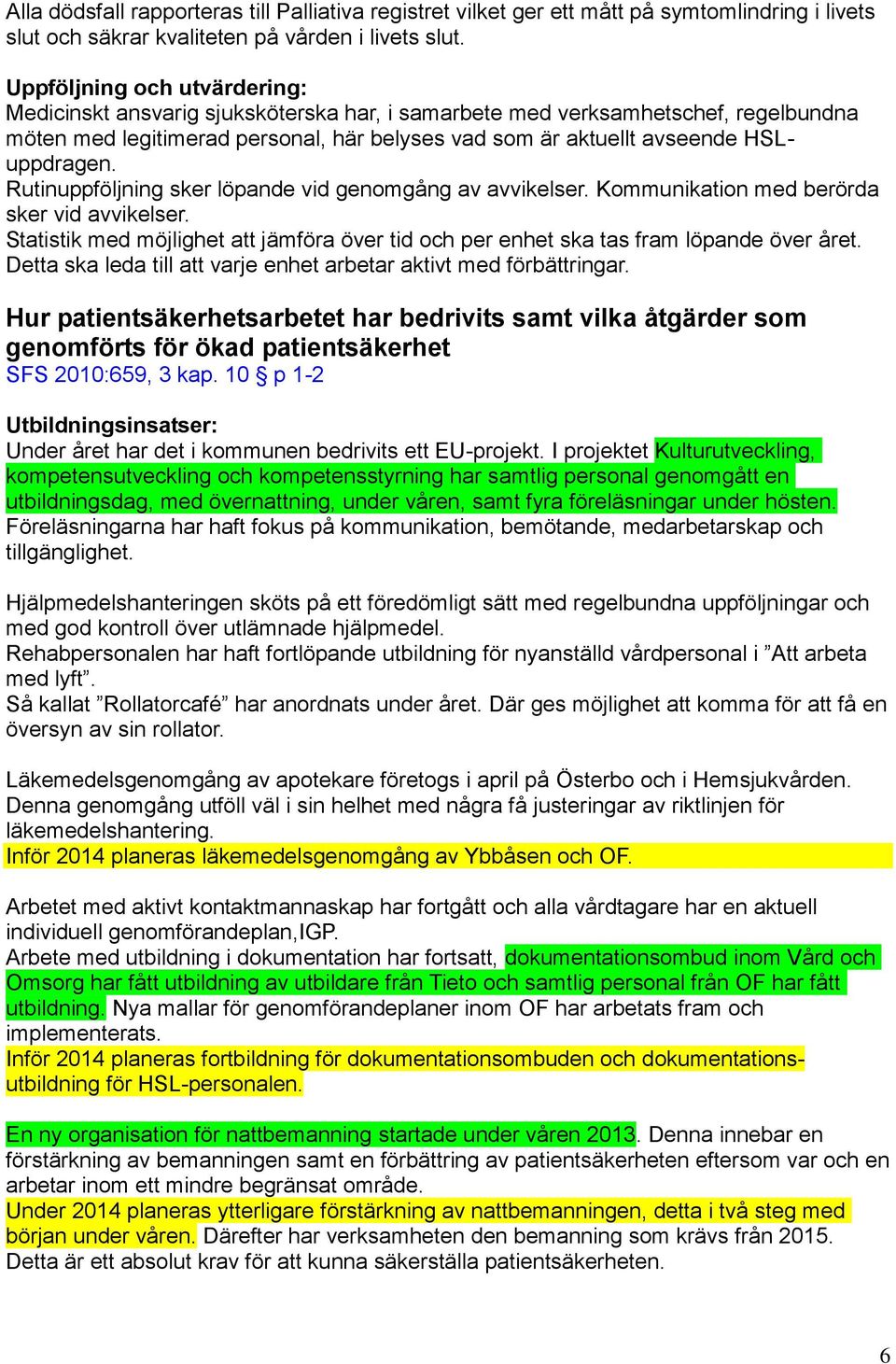 Rutinuppföljning sker löpande vid genomgång av avvikelser. Kommunikation med berörda sker vid avvikelser. Statistik med möjlighet att jämföra över tid och per enhet ska tas fram löpande över året.