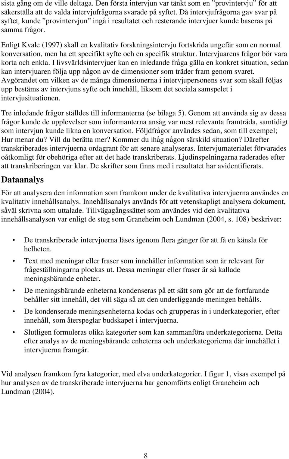 Enligt Kvale (1997) skall en kvalitativ forskningsintervju fortskrida ungefär som en normal konversation, men ha ett specifikt syfte och en specifik struktur.