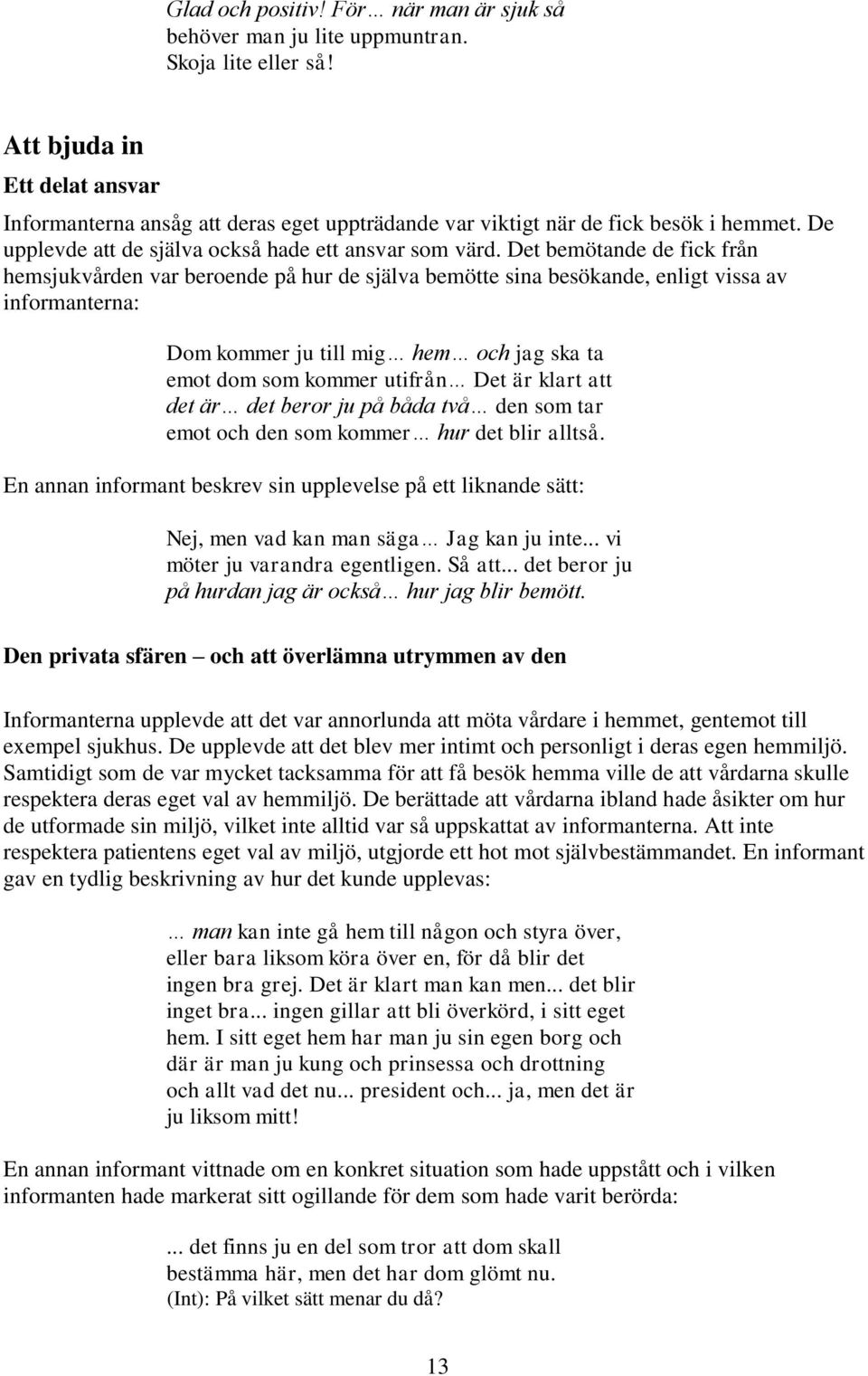 Det bemötande de fick från hemsjukvården var beroende på hur de själva bemötte sina besökande, enligt vissa av informanterna: Dom kommer ju till mig hem och jag ska ta emot dom som kommer utifrån Det