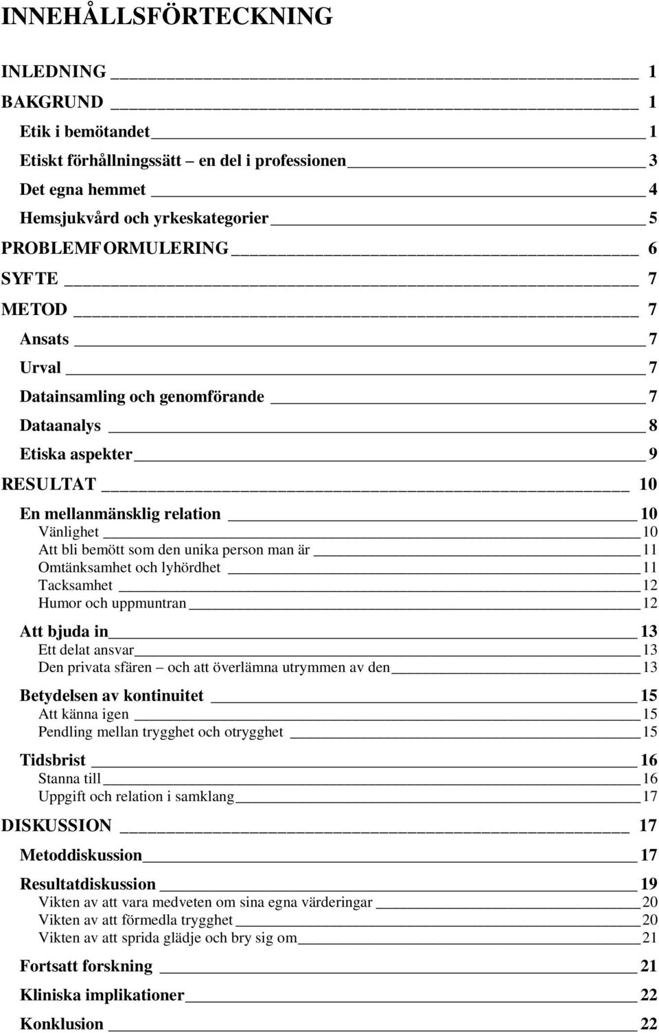 och lyhördhet 11 Tacksamhet 12 Humor och uppmuntran 12 Att bjuda in 13 Ett delat ansvar 13 Den privata sfären och att överlämna utrymmen av den 13 Betydelsen av kontinuitet 15 Att känna igen 15