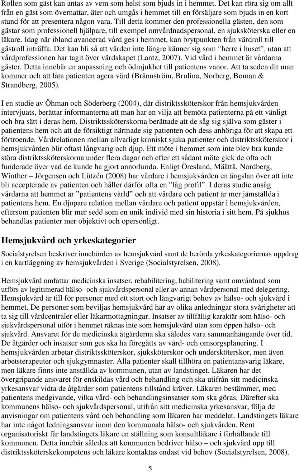 Till detta kommer den professionella gästen, den som gästar som professionell hjälpare, till exempel omvårdnadspersonal, en sjuksköterska eller en läkare.