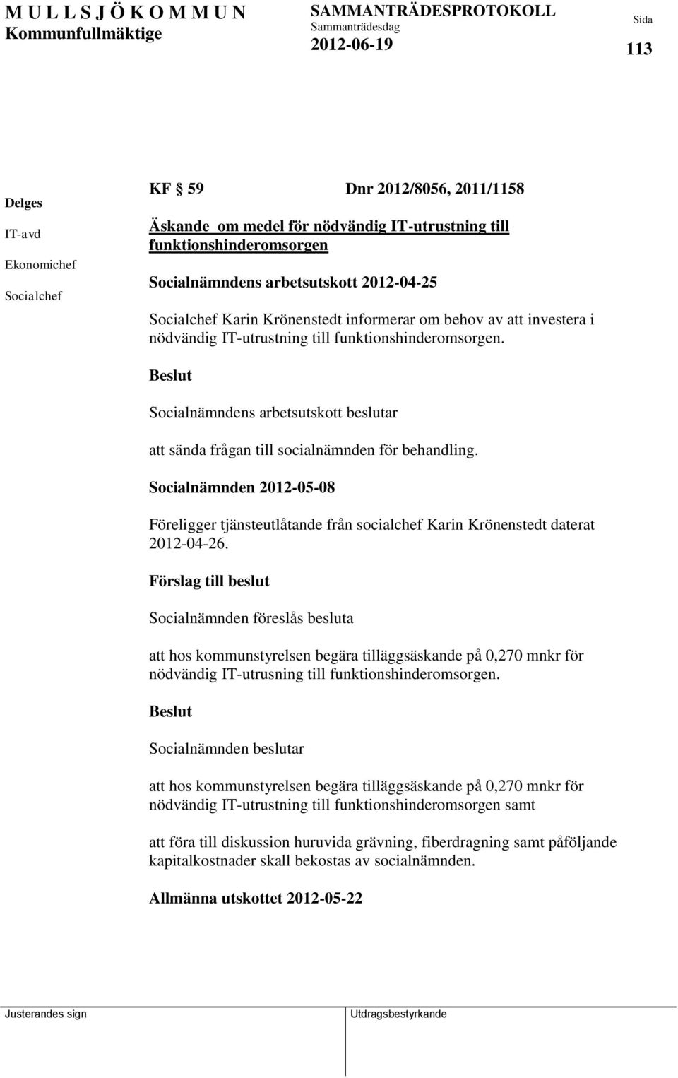 Socialnämndens arbetsutskott beslutar att sända frågan till socialnämnden för behandling. Socialnämnden 2012-05-08 Föreligger tjänsteutlåtande från socialchef Karin Krönenstedt daterat 2012-04-26.