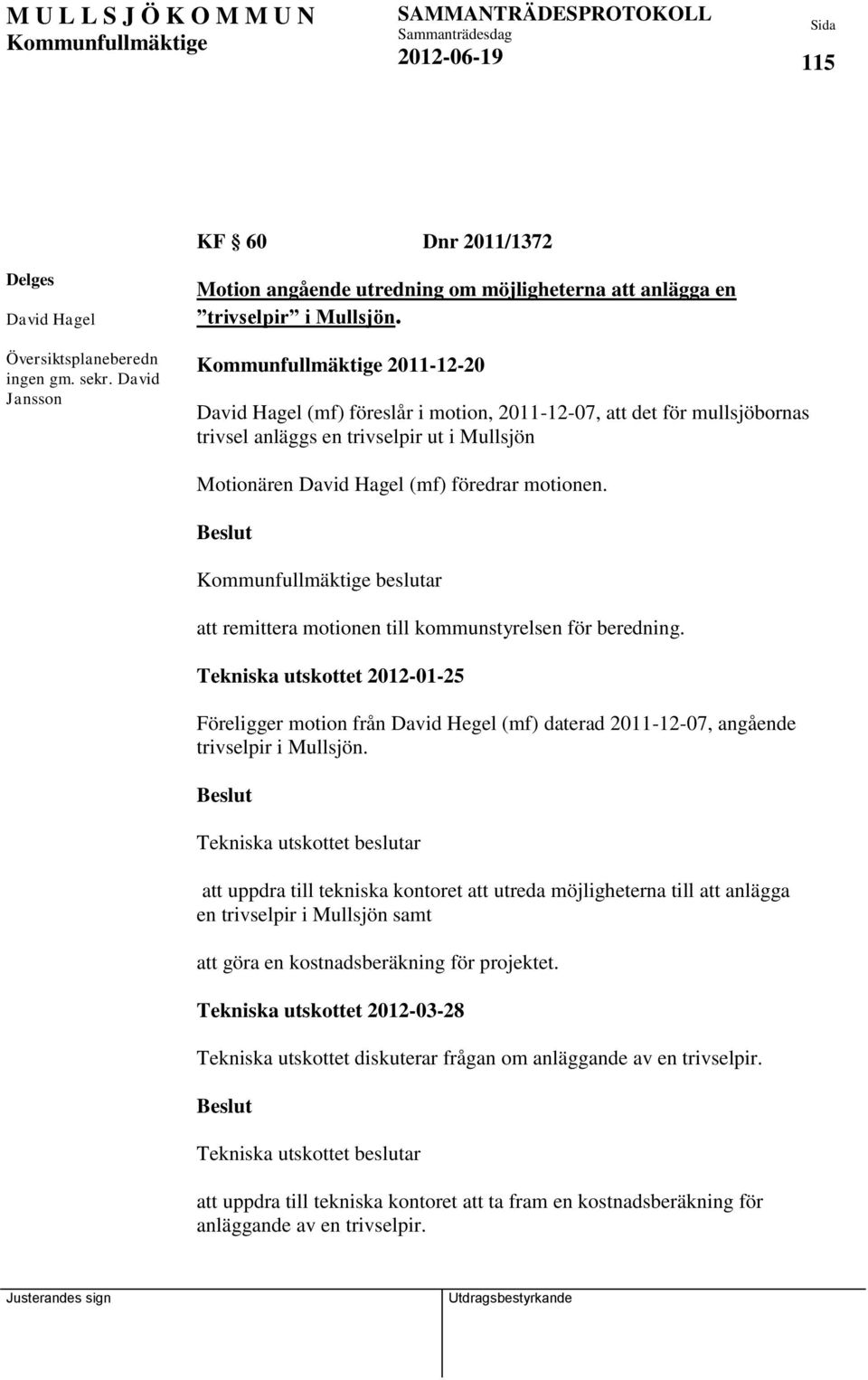 beslutar att remittera motionen till kommunstyrelsen för beredning. Tekniska utskottet 2012-01-25 Föreligger motion från David Hegel (mf) daterad 2011-12-07, angående trivselpir i Mullsjön.