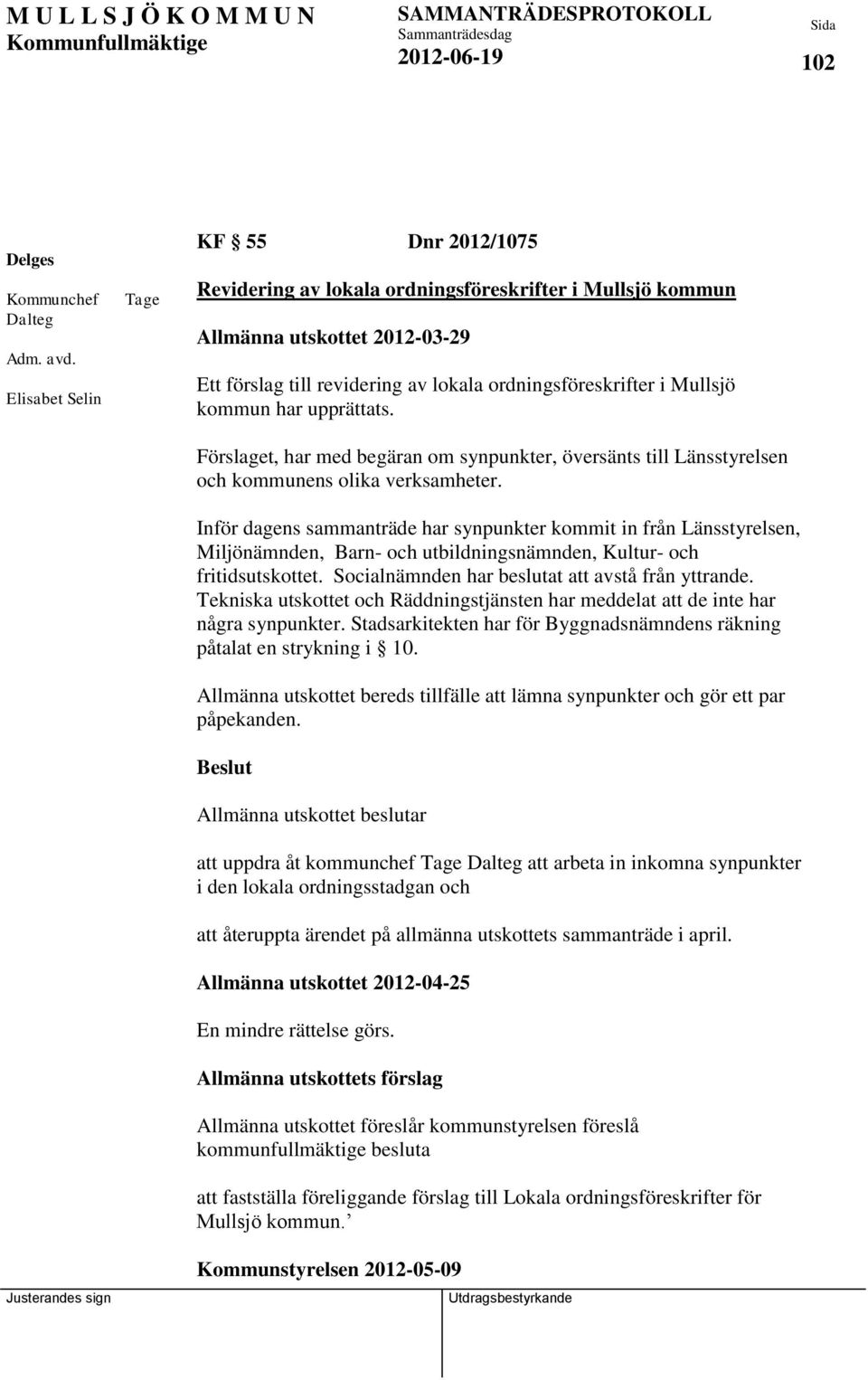 kommun har upprättats. Förslaget, har med begäran om synpunkter, översänts till Länsstyrelsen och kommunens olika verksamheter.