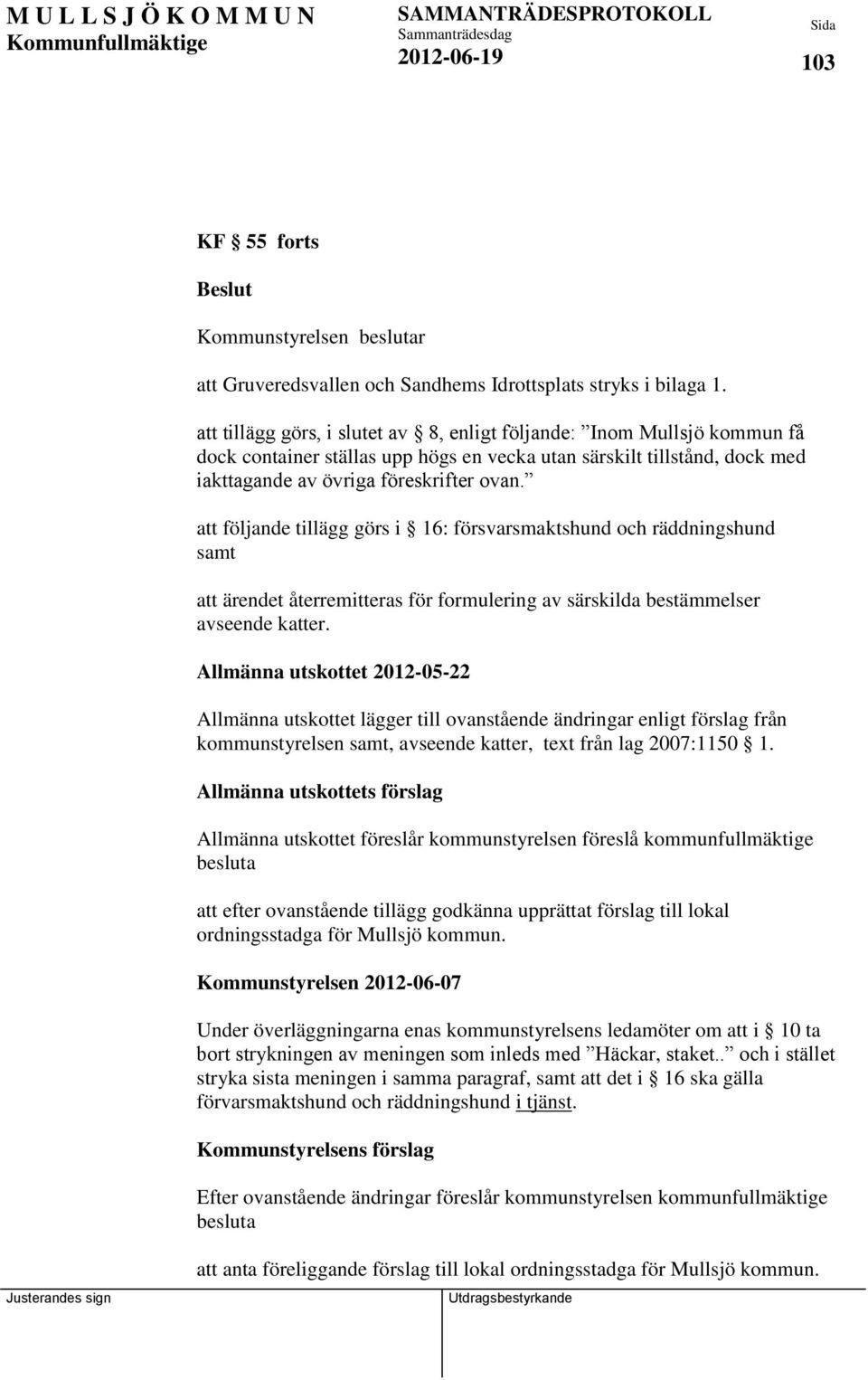 att följande tillägg görs i 16: försvarsmaktshund och räddningshund samt att ärendet återremitteras för formulering av särskilda bestämmelser avseende katter.