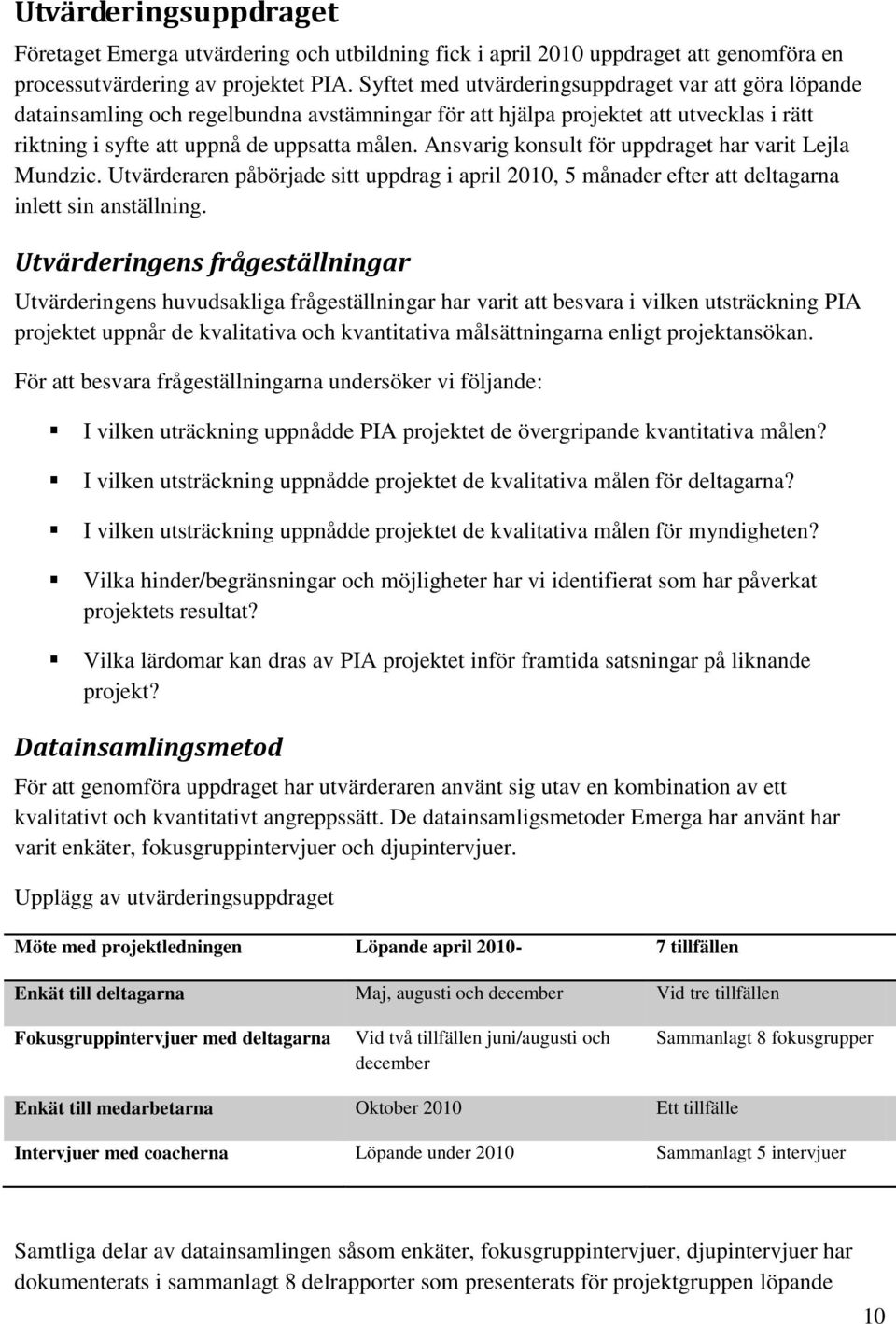 Ansvarig konsult för uppdraget har varit Lejla Mundzic. Utvärderaren påbörjade sitt uppdrag i april 2010, 5 månader efter att deltagarna inlett sin anställning.