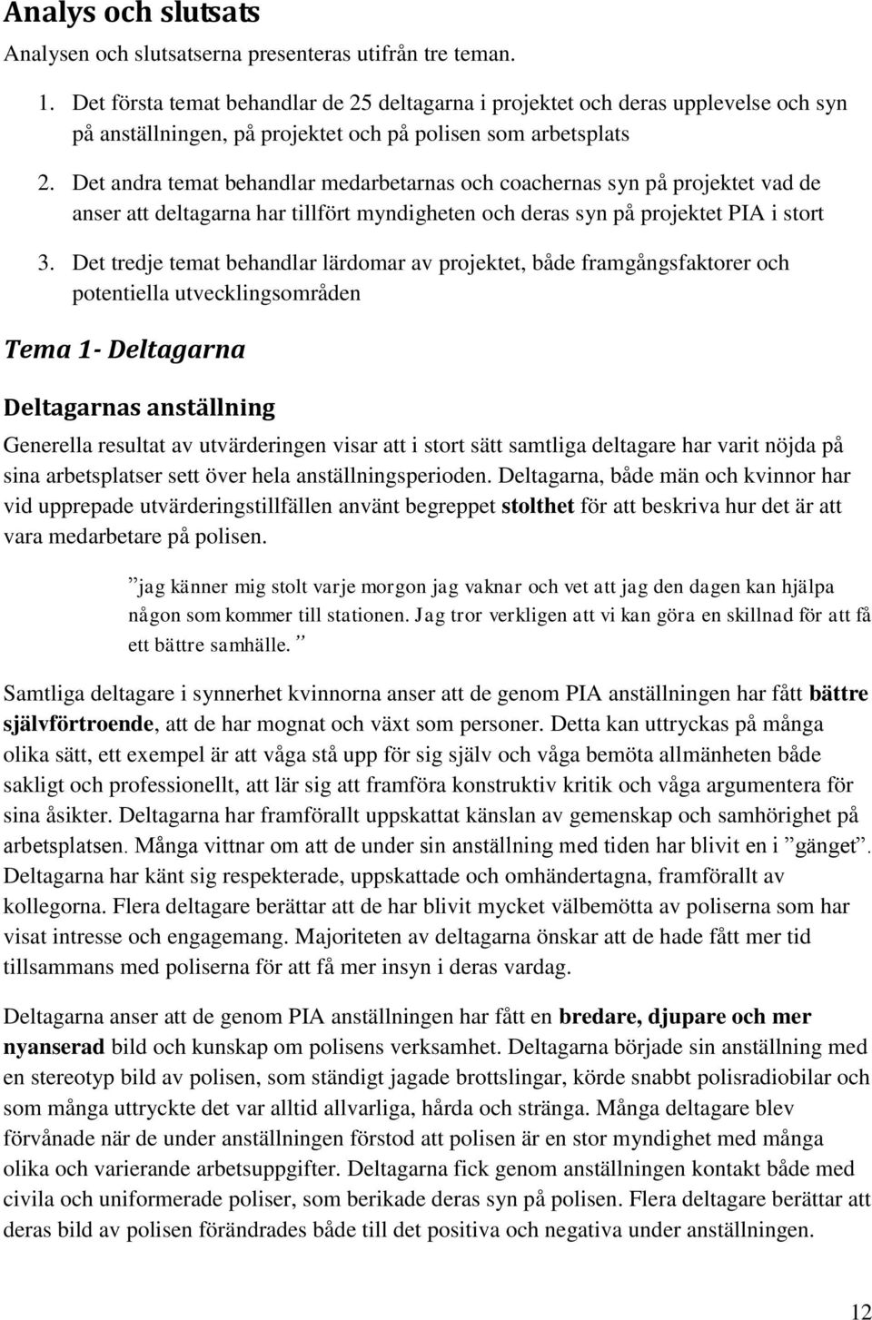 Det andra temat behandlar medarbetarnas och coachernas syn på projektet vad de anser att deltagarna har tillfört myndigheten och deras syn på projektet PIA i stort 3.