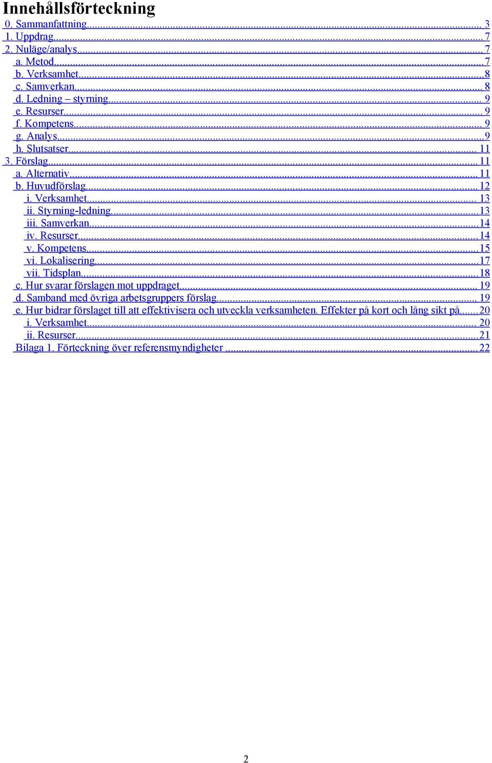 Resurser...14 v. Kompetens...15 vi. Lokalisering...17 vii. Tidsplan...18 c. Hur svarar förslagen mot uppdraget... 19 d. Samband med övriga arbetsgruppers förslag... 19 e.