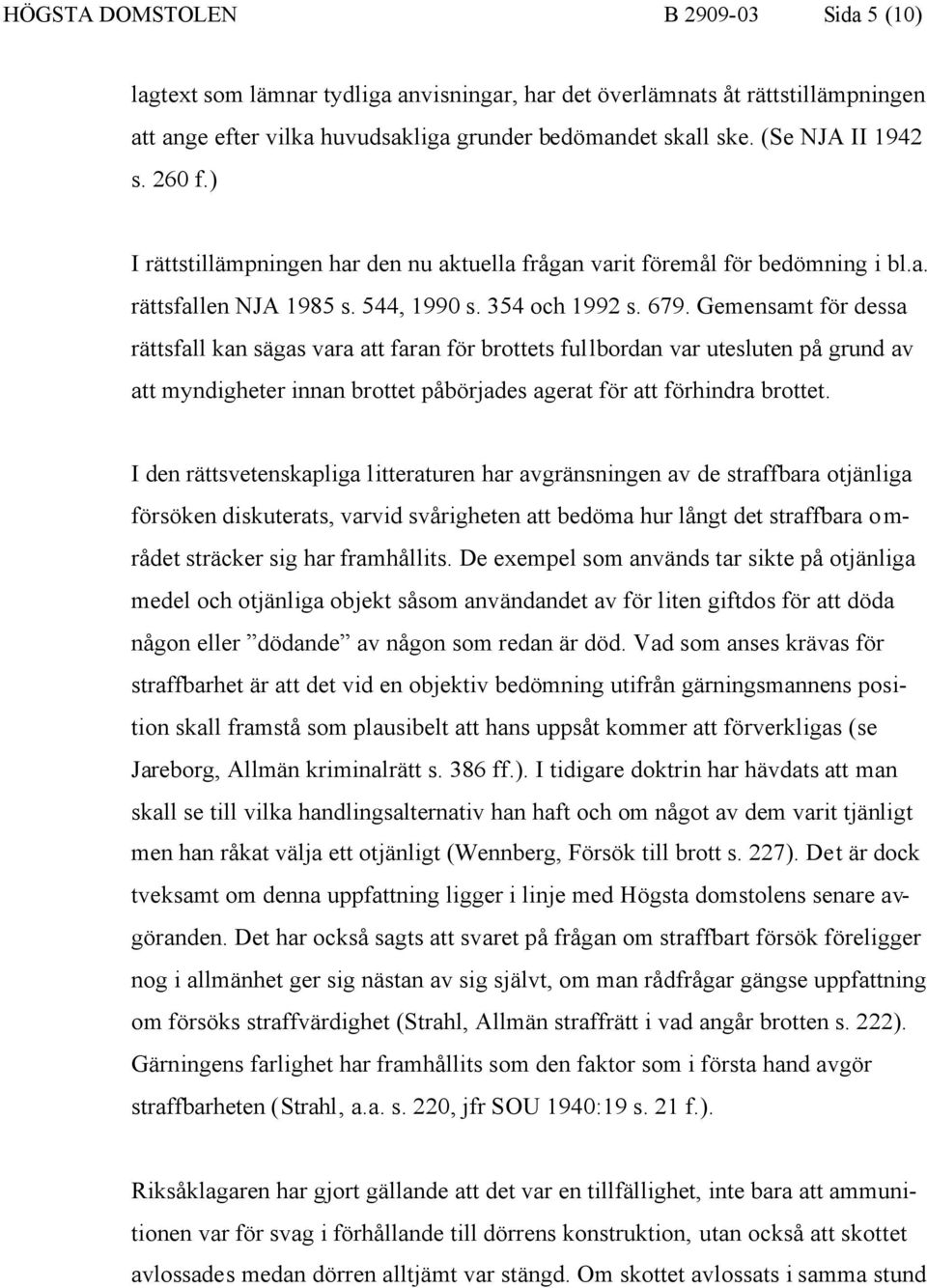 Gemensamt för dessa rättsfall kan sägas vara att faran för brottets fullbordan var utesluten på grund av att myndigheter innan brottet påbörjades agerat för att förhindra brottet.