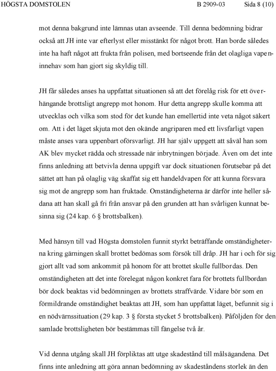 JH får således anses ha uppfattat situationen så att det förelåg risk för ett överhängande brottsligt angrepp mot honom.