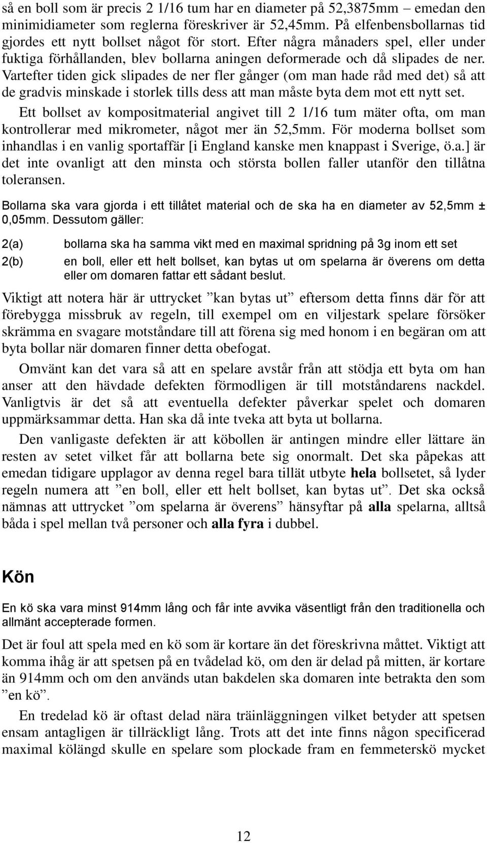 Vartefter tiden gick slipades de ner fler gånger (om man hade råd med det) så att de gradvis minskade i storlek tills dess att man måste byta dem mot ett nytt set.