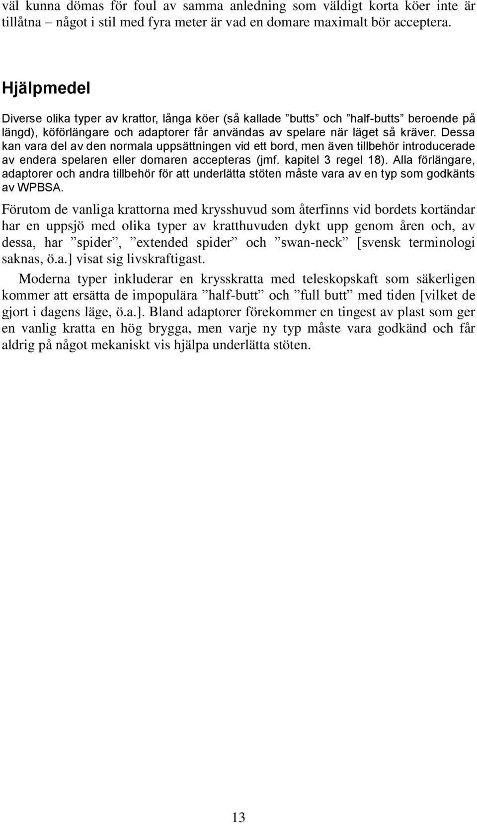 Dessa kan vara del av den normala uppsättningen vid ett bord, men även tillbehör introducerade av endera spelaren eller domaren accepteras (jmf. kapitel 3 regel 18).