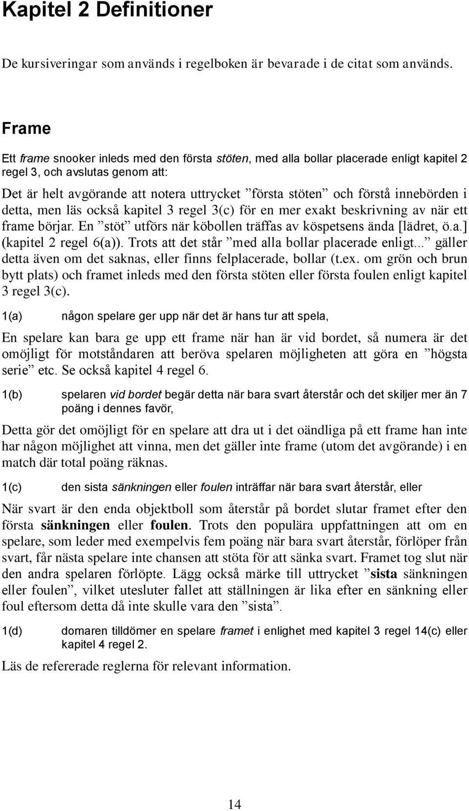 innebörden i detta, men läs också kapitel 3 regel 3(c) för en mer exakt beskrivning av när ett frame börjar. En stöt utförs när köbollen träffas av köspetsens ända [lädret, ö.a.] (kapitel 2 regel 6(a)).