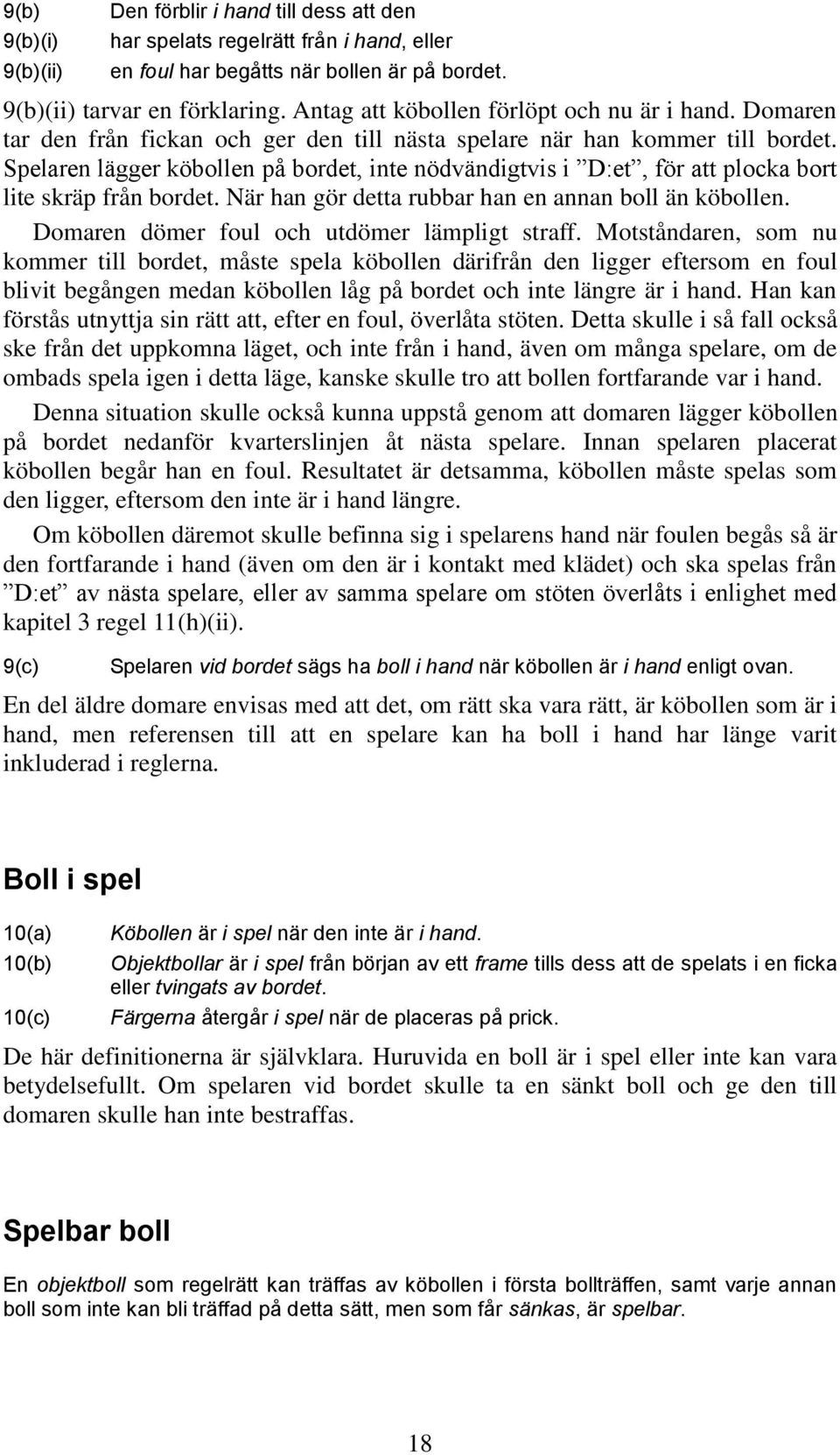 Spelaren lägger köbollen på bordet, inte nödvändigtvis i D:et, för att plocka bort lite skräp från bordet. När han gör detta rubbar han en annan boll än köbollen.